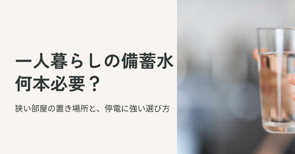 一人暮らしの備蓄水は何本必要か。狭い部屋の置き場所と停電に強い選び方